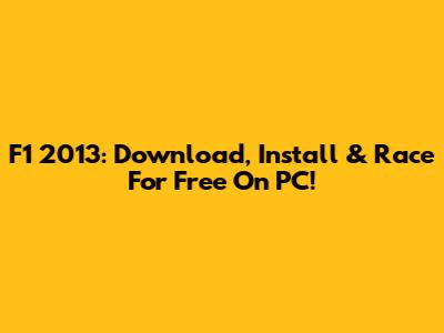 F1 2013: Download, Install & Race For Free On PC!