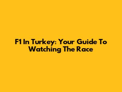 F1 In Turkey: Your Guide To Watching The Race