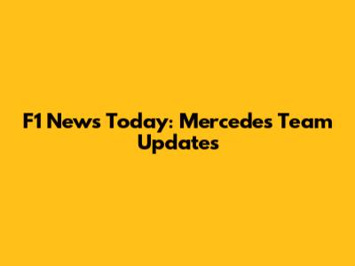 F1 News Today: Mercedes Team Updates