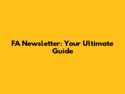 FA Newsletter: Your Ultimate Guide