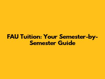 FAU Tuition: Your Semester-by-Semester Guide