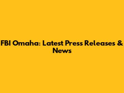 FBI Omaha: Latest Press Releases & News
