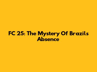 FC 25: The Mystery Of Brazil's Absence