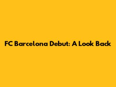 FC Barcelona Debut: A Look Back