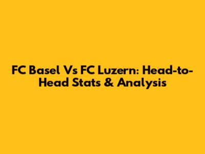 FC Basel Vs FC Luzern: Head-to-Head Stats & Analysis