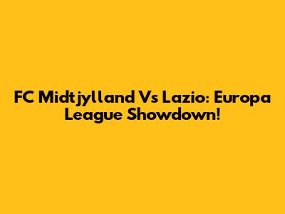 FC Midtjylland Vs Lazio: Europa League Showdown!