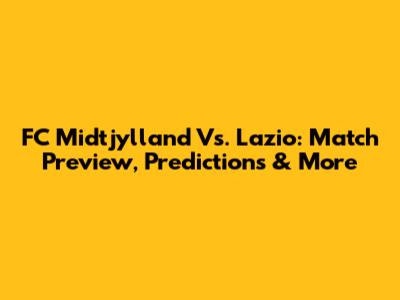 FC Midtjylland Vs. Lazio: Match Preview, Predictions & More