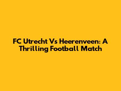 FC Utrecht Vs Heerenveen: A Thrilling Football Match