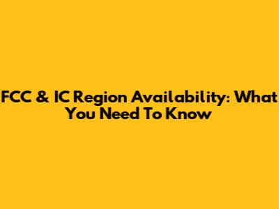 FCC & IC Region Availability: What You Need To Know