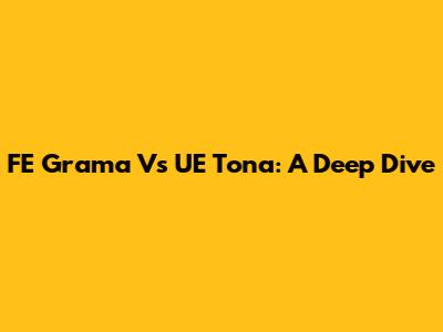 FE Grama Vs UE Tona: A Deep Dive