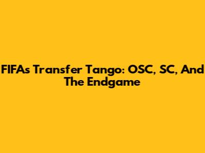 FIFA's Transfer Tango: OSC, SC, And The Endgame