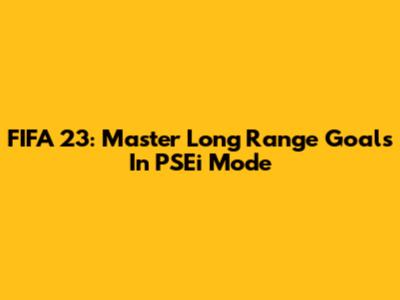 FIFA 23: Master Long Range Goals In PSEi Mode