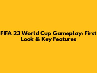 FIFA 23 World Cup Gameplay: First Look & Key Features