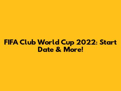 FIFA Club World Cup 2022: Start Date & More!