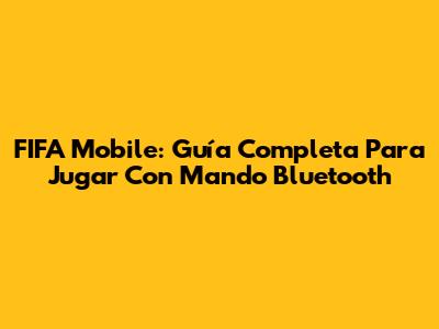 FIFA Mobile: Guía Completa Para Jugar Con Mando Bluetooth