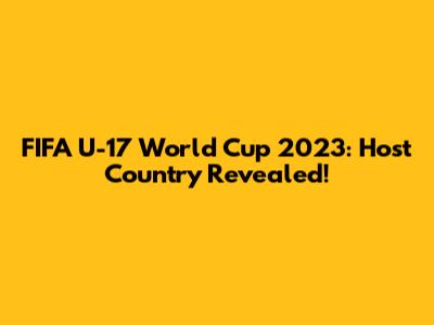 FIFA U-17 World Cup 2023: Host Country Revealed!