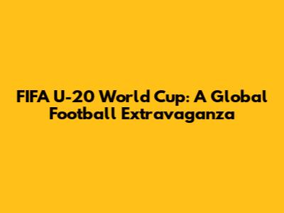 FIFA U-20 World Cup: A Global Football Extravaganza