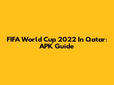 FIFA World Cup 2022 In Qatar: APK Guide