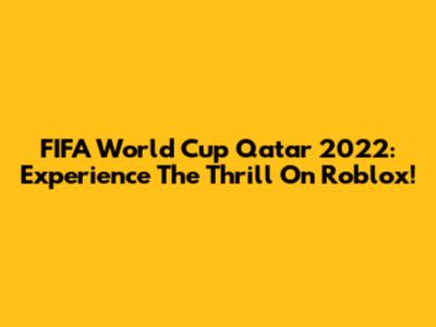 FIFA World Cup Qatar 2022: Experience The Thrill On Roblox!