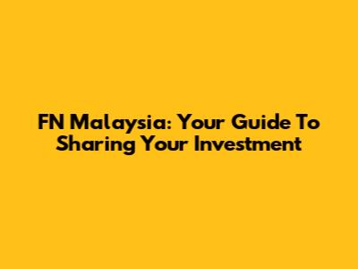 FN Malaysia: Your Guide To Sharing Your Investment