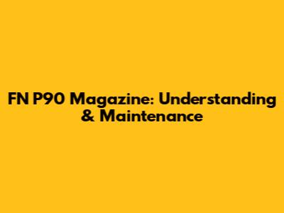 FN P90 Magazine: Understanding & Maintenance