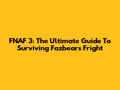 FNAF 3: The Ultimate Guide To Surviving Fazbear's Fright