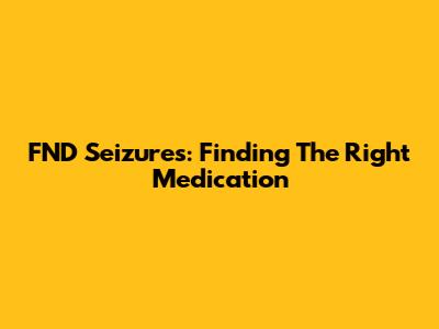 FND Seizures: Finding The Right Medication