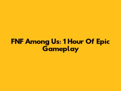 FNF Among Us: 1 Hour Of Epic Gameplay