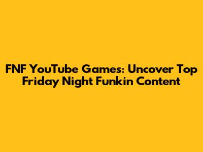 FNF YouTube Games: Uncover Top Friday Night Funkin' Content