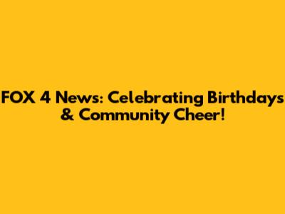 FOX 4 News: Celebrating Birthdays & Community Cheer!