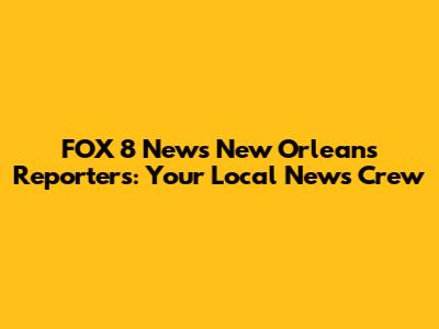 FOX 8 News New Orleans Reporters: Your Local News Crew