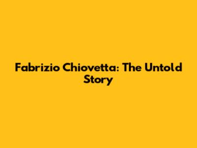 Fabrizio Chiovetta: The Untold Story