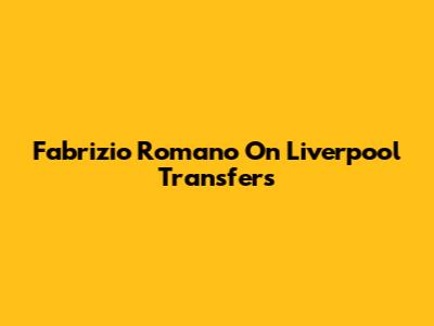 Fabrizio Romano On Liverpool Transfers