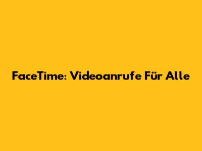 FaceTime: Videoanrufe Für Alle