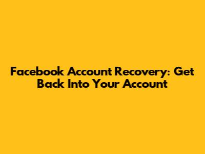 Facebook Account Recovery: Get Back Into Your Account
