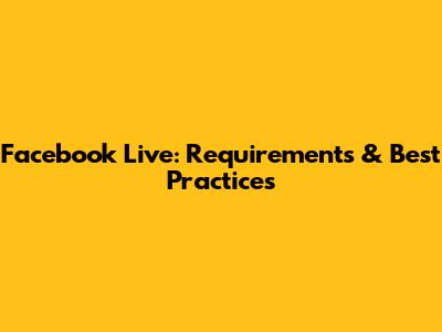 Facebook Live: Requirements & Best Practices