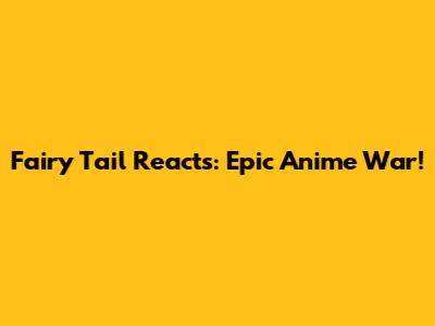 Fairy Tail Reacts: Epic Anime War!