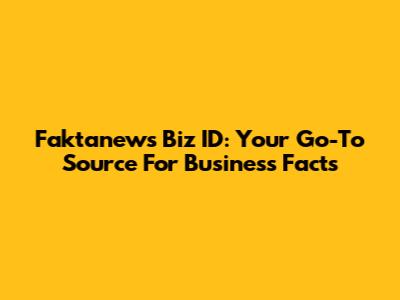 Faktanews Biz ID: Your Go-To Source For Business Facts