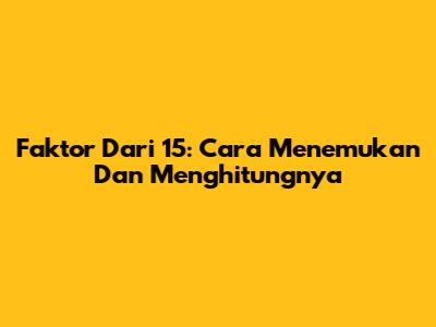 Faktor Dari 15: Cara Menemukan Dan Menghitungnya