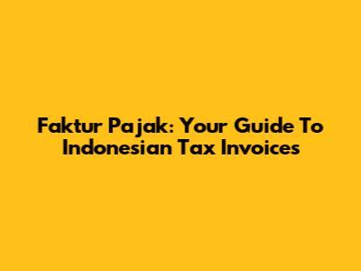 Faktur Pajak: Your Guide To Indonesian Tax Invoices