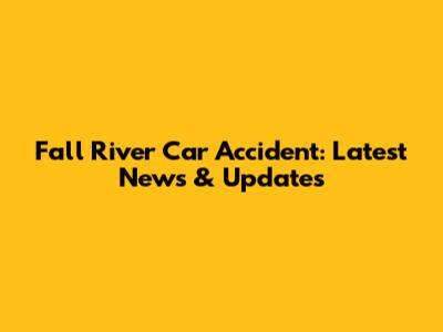 Fall River Car Accident: Latest News & Updates
