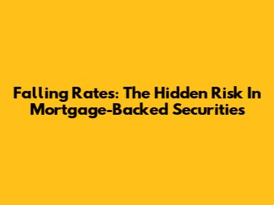 Falling Rates: The Hidden Risk In Mortgage-Backed Securities
