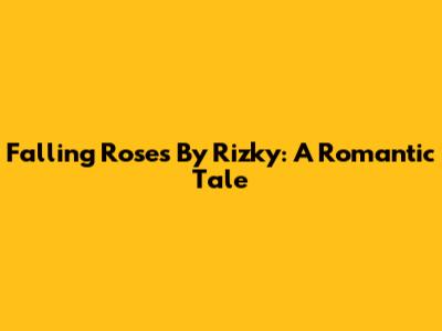 Falling Roses By Rizky: A Romantic Tale