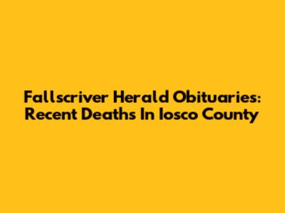 Fallscriver Herald Obituaries: Recent Deaths In Iosco County