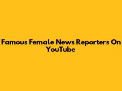 Famous Female News Reporters On YouTube