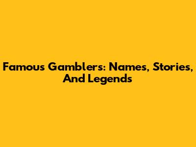 Famous Gamblers: Names, Stories, And Legends