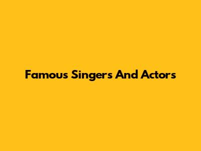 Famous Singers And Actors