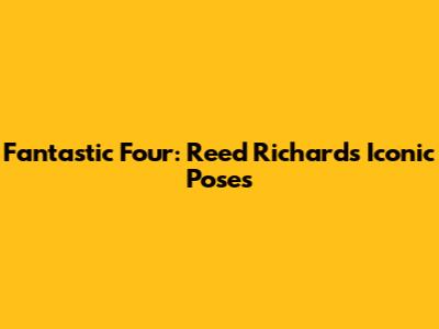 Fantastic Four: Reed Richards' Iconic Poses