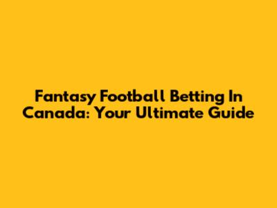 Fantasy Football Betting In Canada: Your Ultimate Guide