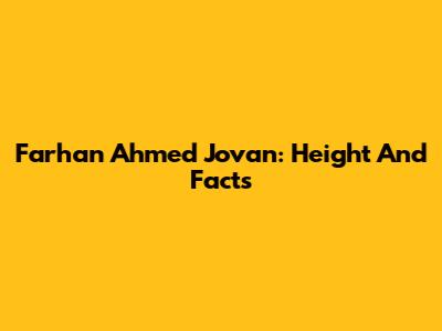Farhan Ahmed Jovan: Height And Facts
